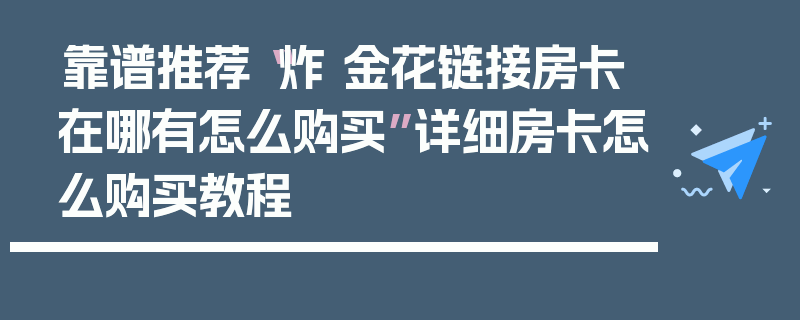 靠谱推荐“炸 金花链接房卡在哪有怎么购买”详细房卡怎么购买教程