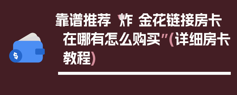 靠谱推荐“炸 金花链接房卡在哪有怎么购买”(详细房卡教程)