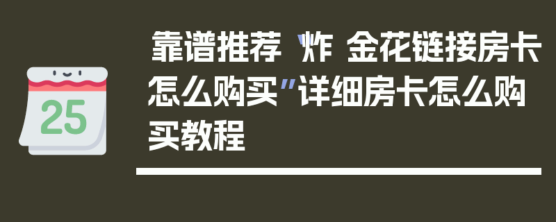 靠谱推荐“炸 金花链接房卡怎么购买”详细房卡怎么购买教程