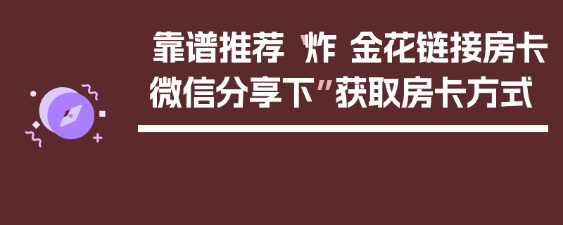 靠谱推荐“炸 金花链接房卡微信分享下”获取房卡方式