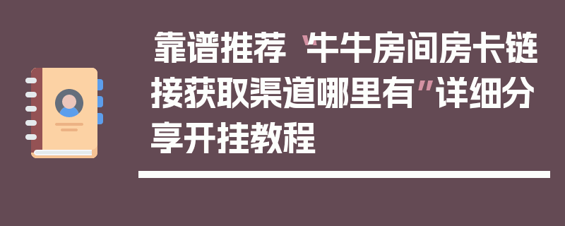 靠谱推荐“牛牛房间房卡链接获取渠道哪里有”详细分享开挂教程