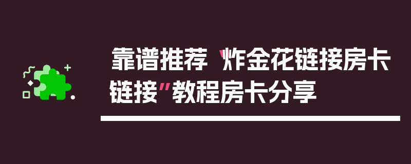 靠谱推荐“炸金花链接房卡链接”教程房卡分享