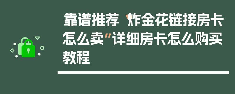 靠谱推荐“炸金花链接房卡怎么卖”详细房卡怎么购买教程