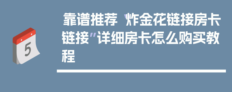 靠谱推荐“炸金花链接房卡链接”详细房卡怎么购买教程