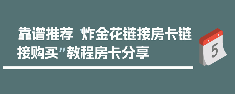 靠谱推荐“炸金花链接房卡链接购买”教程房卡分享
