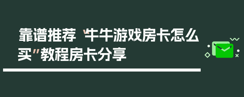 靠谱推荐“牛牛游戏房卡怎么买”教程房卡分享