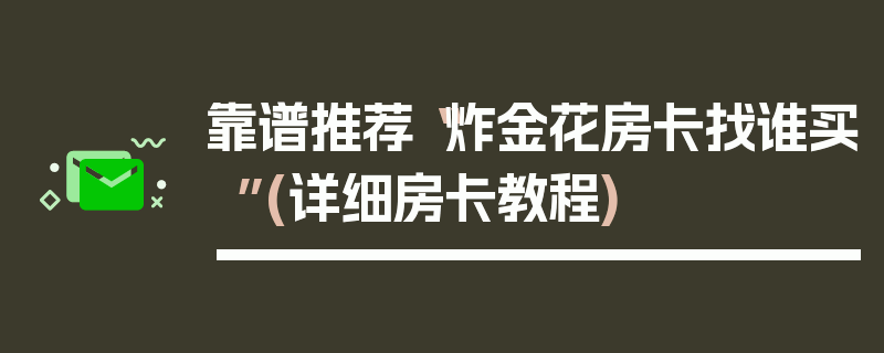 靠谱推荐“炸金花房卡找谁买”(详细房卡教程)