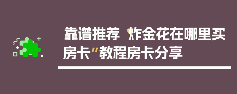 靠谱推荐“炸金花在哪里买房卡”教程房卡分享