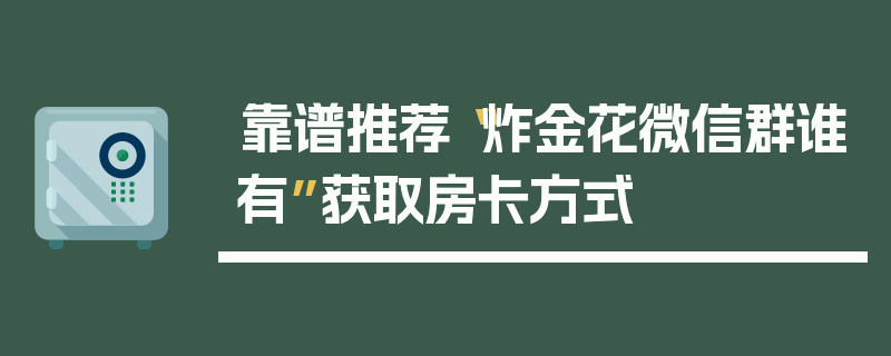 靠谱推荐“炸金花微信群谁有”获取房卡方式