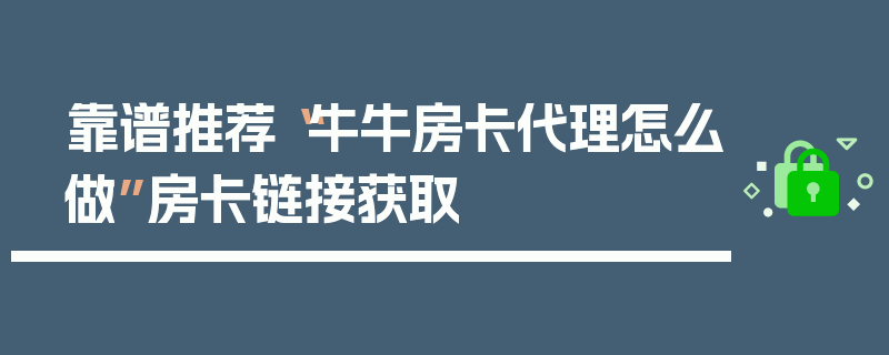 靠谱推荐“牛牛房卡代理怎么做”房卡链接获取