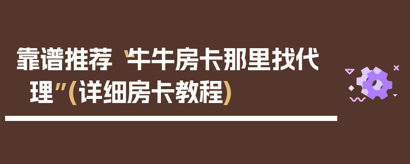 靠谱推荐“牛牛房卡那里找代理”(详细房卡教程)