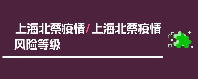 上海北蔡疫情/上海北蔡疫情风险等级