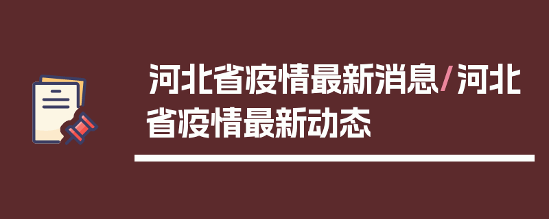 河北省疫情最新消息/河北省疫情最新动态