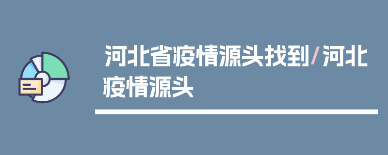 河北省疫情源头找到/河北疫情源头