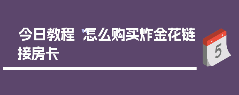 今日教程“怎么购买炸金花链接房卡