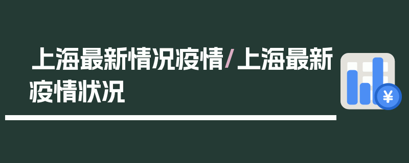 上海最新情况疫情/上海最新疫情状况