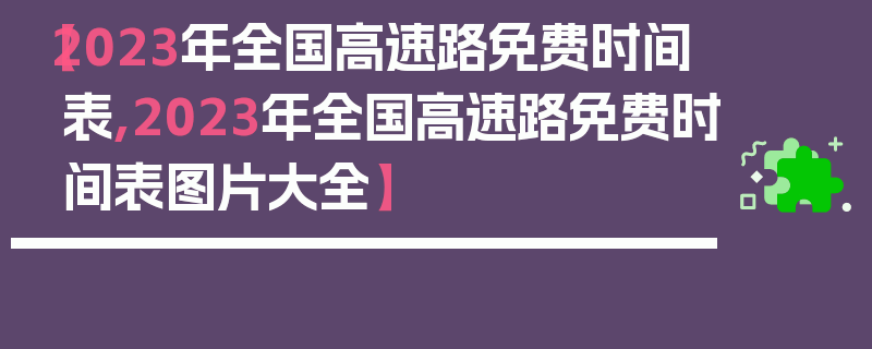 【2023年全国高速路免费时间表,2023年全国高速路免费时间表图片大全】