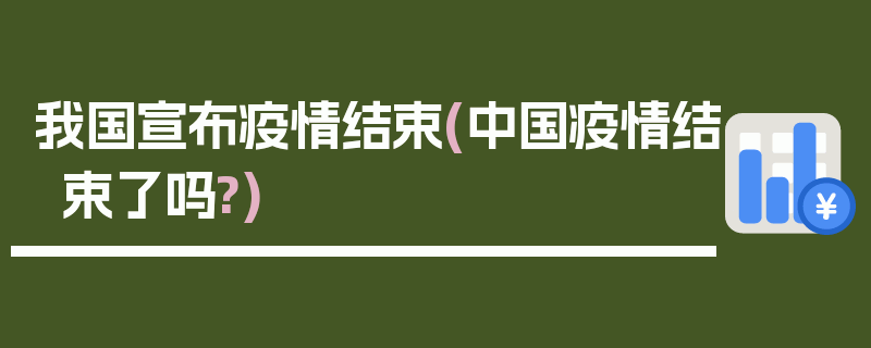 我国宣布疫情结束(中国疫情结束了吗?)