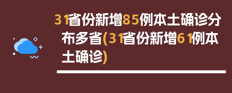 31省份新增85例本土确诊分布多省(31省份新增61例本土确诊)