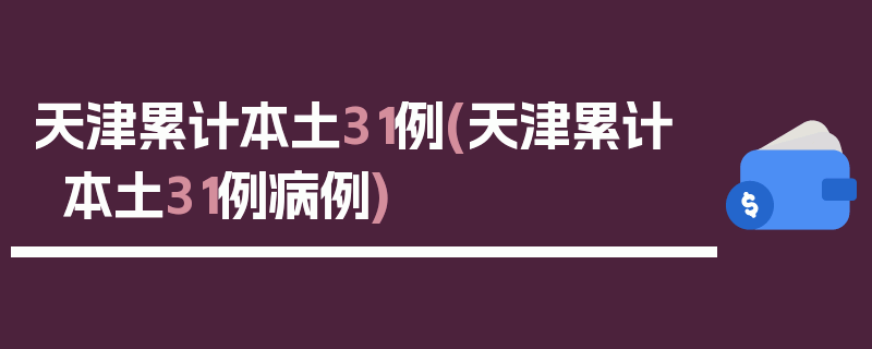 天津累计本土31例(天津累计本土31例病例)