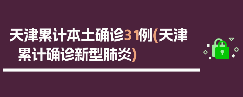天津累计本土确诊31例(天津累计确诊新型肺炎)