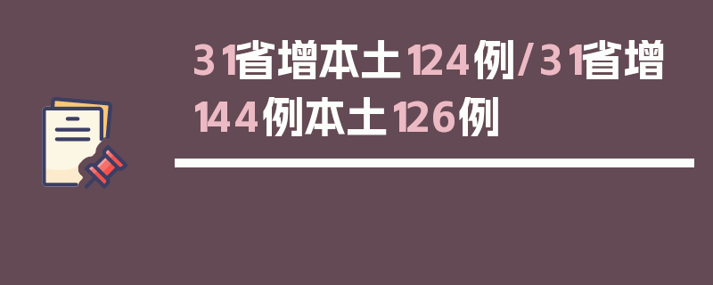 31省增本土124例/31省增144例本土126例