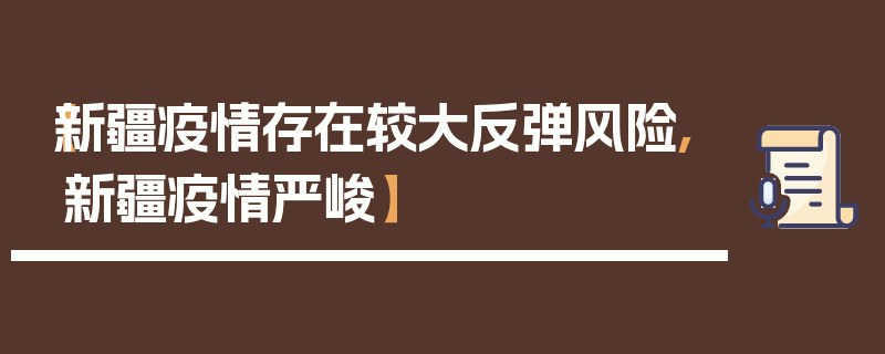 【新疆疫情存在较大反弹风险,新疆疫情严峻】