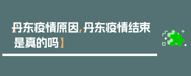 【丹东疫情原因,丹东疫情结束是真的吗】