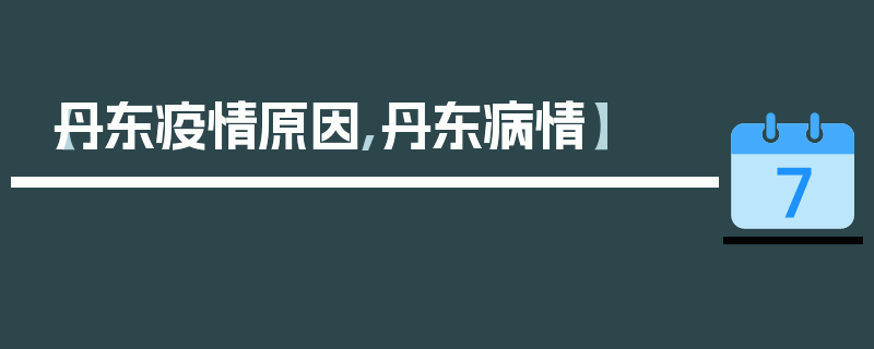 【丹东疫情原因,丹东病情】