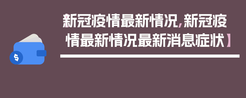 【新冠疫情最新情况,新冠疫情最新情况最新消息症状】