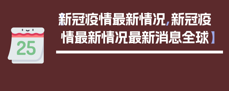 【新冠疫情最新情况,新冠疫情最新情况最新消息全球】