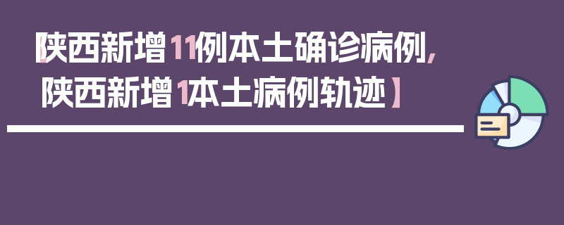 【陕西新增11例本土确诊病例,陕西新增1本土病例轨迹】
