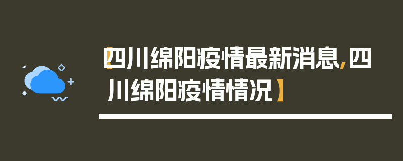 【四川绵阳疫情最新消息,四川绵阳疫情情况】