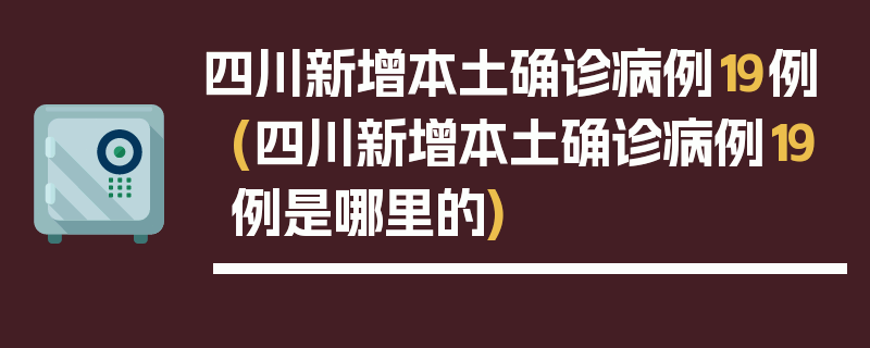 四川新增本土确诊病例19例(四川新增本土确诊病例19例是哪里的)
