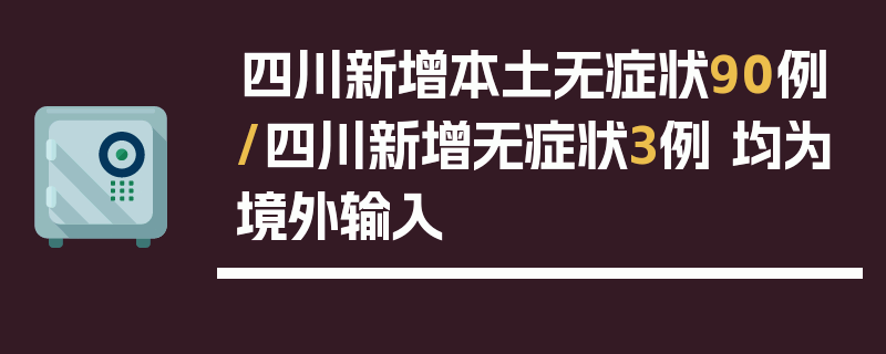 四川新增本土无症状90例/四川新增无症状3例 均为境外输入