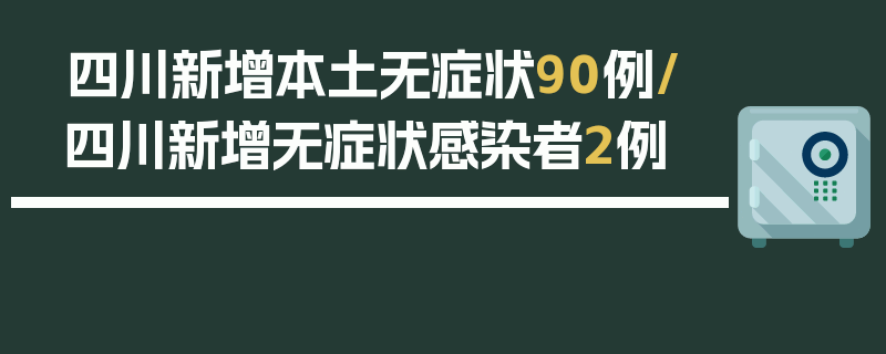 四川新增本土无症状90例/四川新增无症状感染者2例