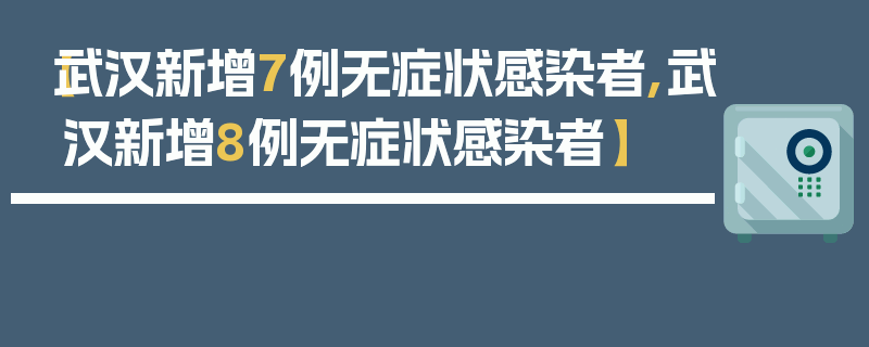 【武汉新增7例无症状感染者,武汉新增8例无症状感染者】