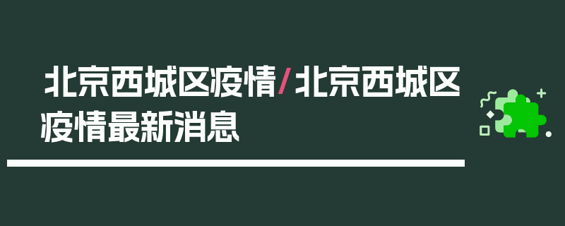 北京西城区疫情/北京西城区疫情最新消息