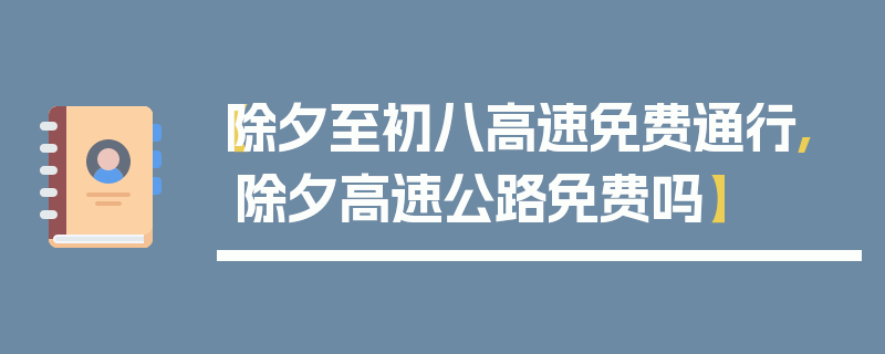 【除夕至初八高速免费通行,除夕高速公路免费吗】