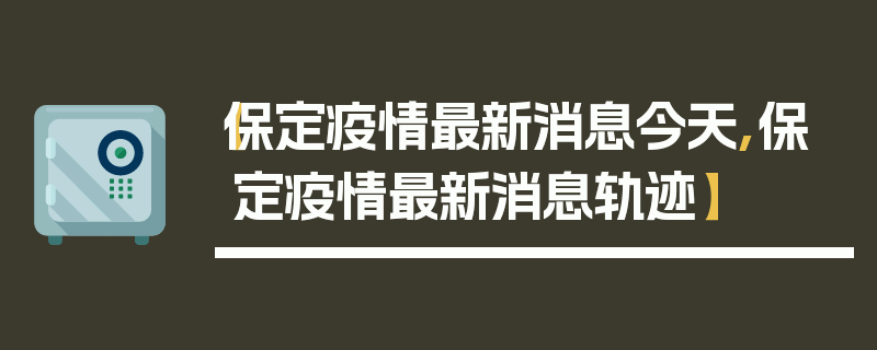 【保定疫情最新消息今天,保定疫情最新消息轨迹】