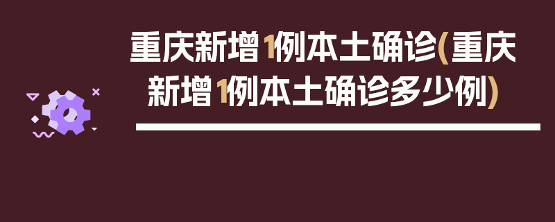 重庆新增1例本土确诊(重庆新增1例本土确诊多少例)