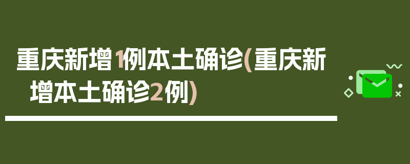 重庆新增1例本土确诊(重庆新增本土确诊2例)