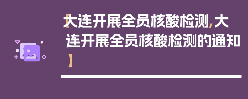 【大连开展全员核酸检测,大连开展全员核酸检测的通知】