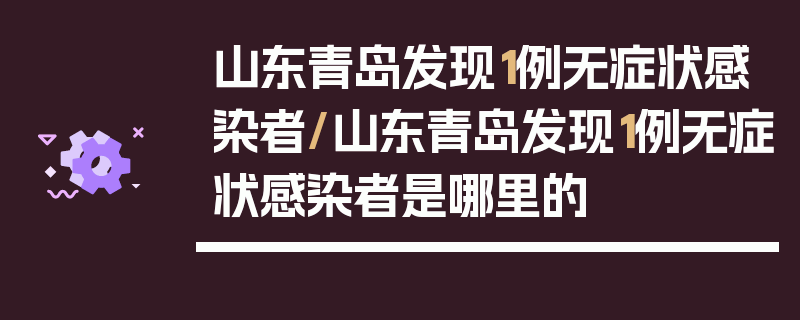山东青岛发现1例无症状感染者/山东青岛发现1例无症状感染者是哪里的