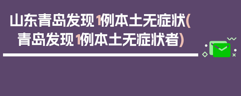 山东青岛发现1例本土无症状(青岛发现1例本土无症状者)