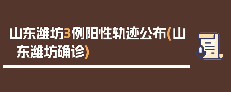山东潍坊3例阳性轨迹公布(山东潍坊确诊)