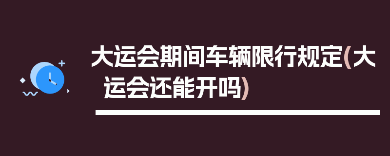 大运会期间车辆限行规定(大运会还能开吗)