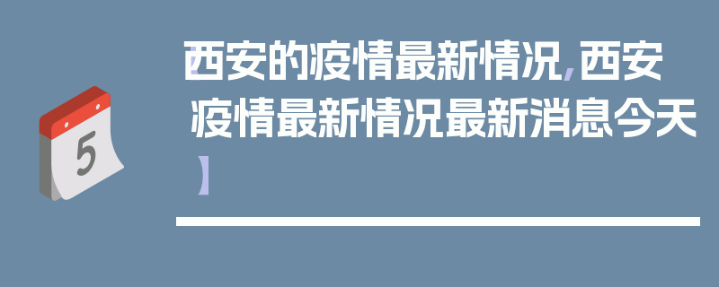 【西安的疫情最新情况,西安疫情最新情况最新消息今天】