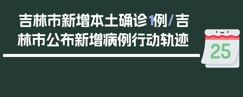 吉林市新增本土确诊1例/吉林市公布新增病例行动轨迹