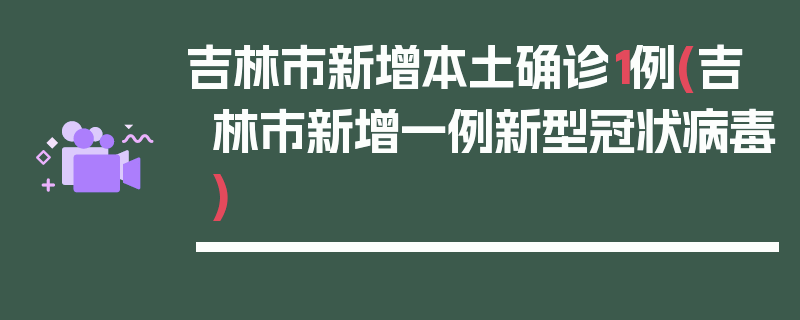 吉林市新增本土确诊1例(吉林市新增一例新型冠状病毒)